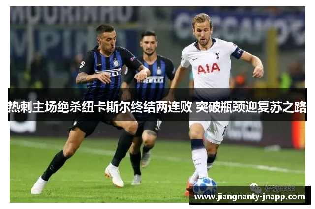热刺主场绝杀纽卡斯尔终结两连败 突破瓶颈迎复苏之路