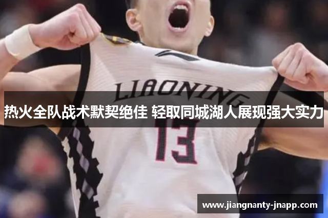 热火全队战术默契绝佳 轻取同城湖人展现强大实力