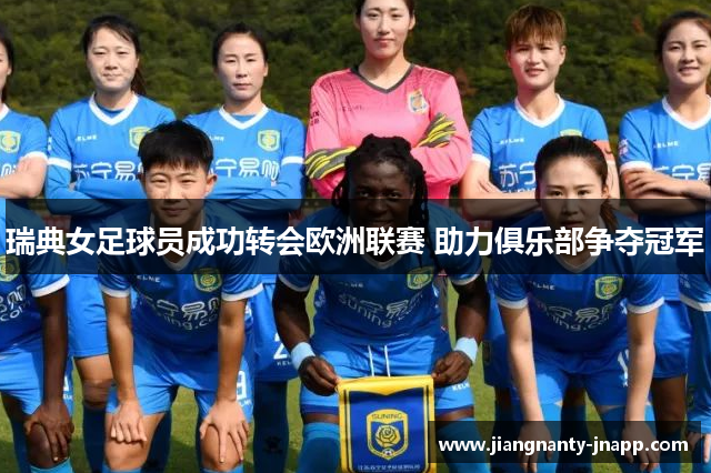 瑞典女足球员成功转会欧洲联赛 助力俱乐部争夺冠军