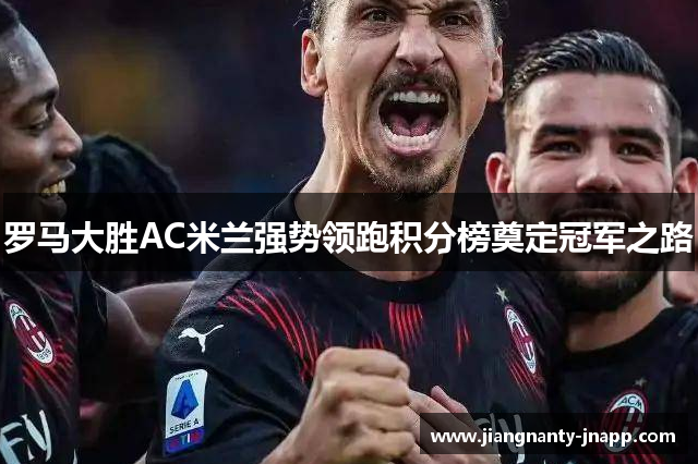 罗马大胜AC米兰强势领跑积分榜奠定冠军之路
