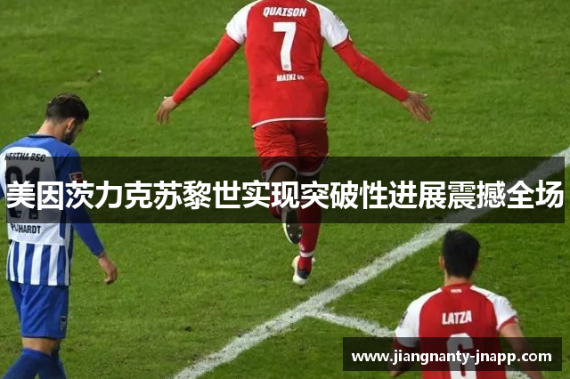美因茨力克苏黎世实现突破性进展震撼全场
