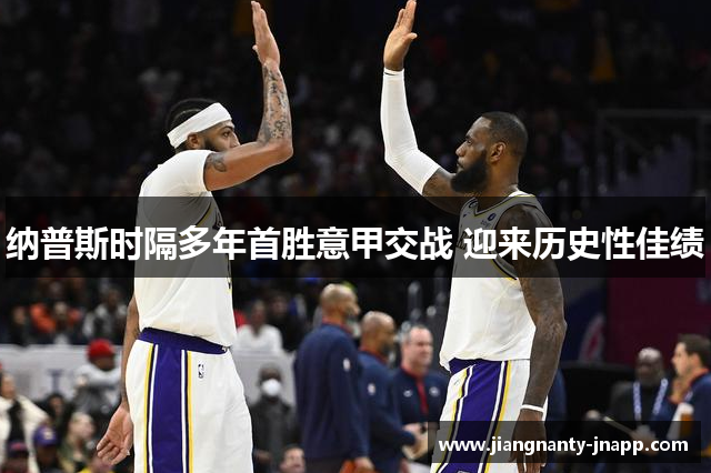 纳普斯时隔多年首胜意甲交战 迎来历史性佳绩