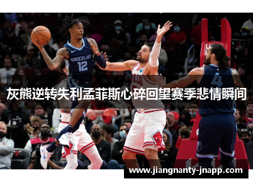 灰熊逆转失利孟菲斯心碎回望赛季悲情瞬间