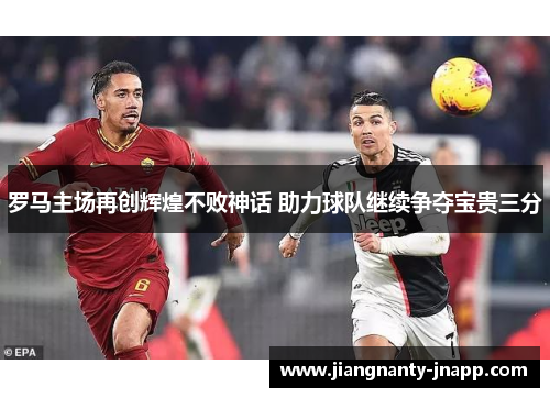 罗马主场再创辉煌不败神话 助力球队继续争夺宝贵三分