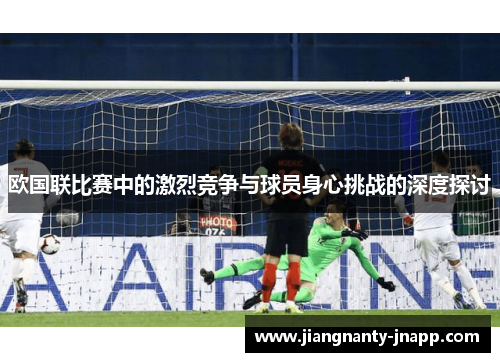 欧国联比赛中的激烈竞争与球员身心挑战的深度探讨