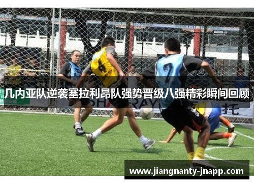 几内亚队逆袭塞拉利昂队强势晋级八强精彩瞬间回顾