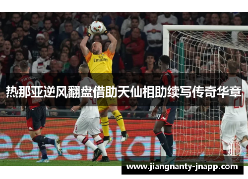 热那亚逆风翻盘借助天仙相助续写传奇华章
