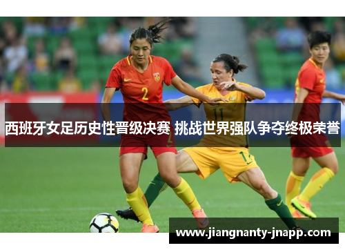 西班牙女足历史性晋级决赛 挑战世界强队争夺终极荣誉
