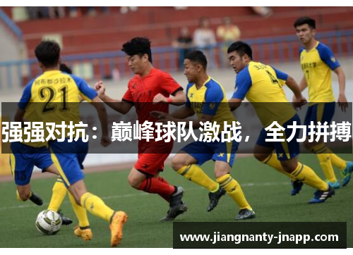 强强对抗:巅峰球队激战,全力拼搏