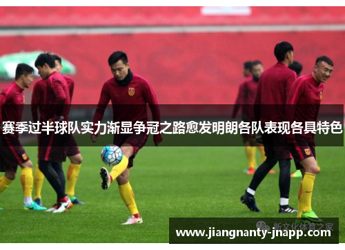 赛季过半球队实力渐显争冠之路愈发明朗各队表现各具特色