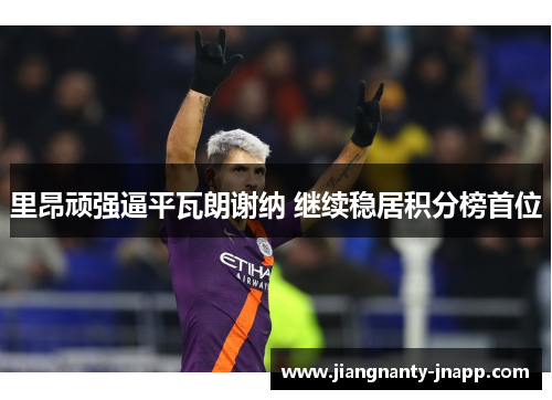 里昂顽强逼平瓦朗谢纳 继续稳居积分榜首位