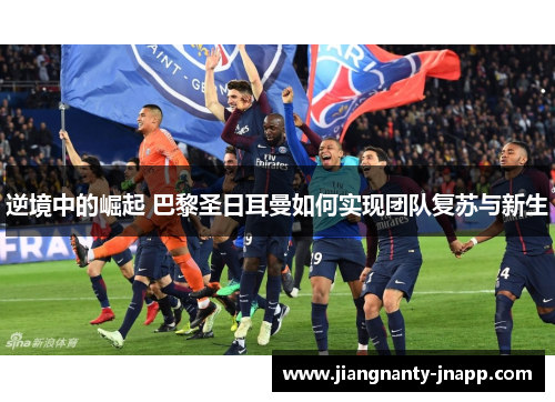 逆境中的崛起 巴黎圣日耳曼如何实现团队复苏与新生