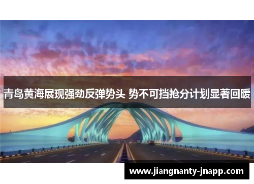 青岛黄海展现强劲反弹势头 势不可挡抢分计划显著回暖