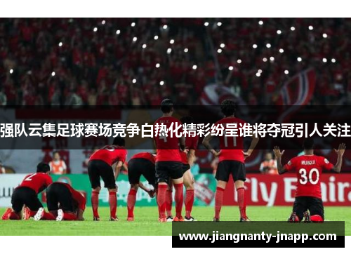 强队云集足球赛场竞争白热化精彩纷呈谁将夺冠引人关注