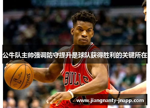 公牛队主帅强调防守提升是球队获得胜利的关键所在