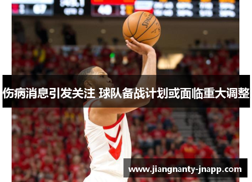 伤病消息引发关注 球队备战计划或面临重大调整