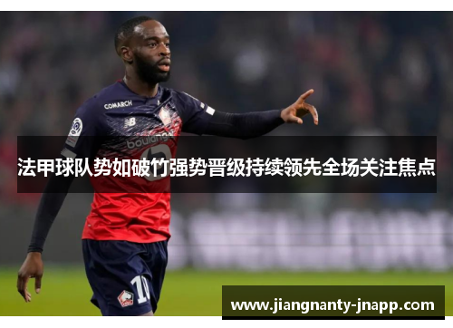 法甲球队势如破竹强势晋级持续领先全场关注焦点