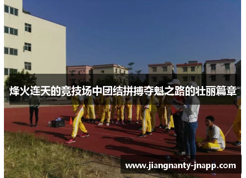 烽火连天的竞技场中团结拼搏夺魁之路的壮丽篇章