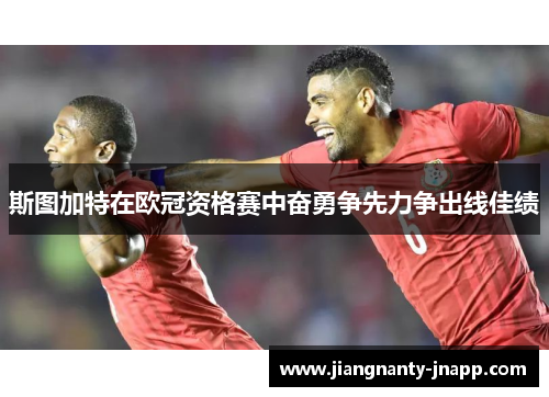 斯图加特在欧冠资格赛中奋勇争先力争出线佳绩