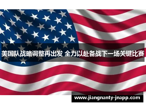 美国队战略调整再出发 全力以赴备战下一场关键比赛
