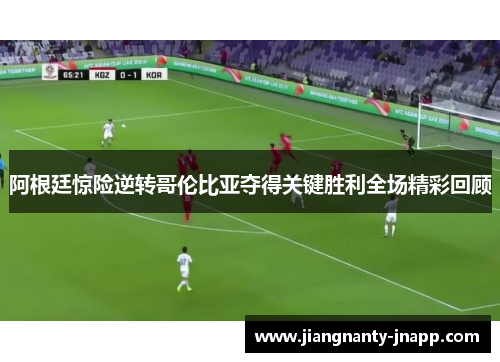 阿根廷惊险逆转哥伦比亚夺得关键胜利全场精彩回顾