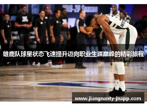 雄鹿队球星状态飞速提升迈向职业生涯巅峰的精彩旅程