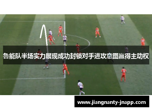 鲁能队半场实力展现成功封锁对手进攻意图赢得主动权