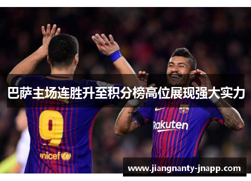 巴萨主场连胜升至积分榜高位展现强大实力
