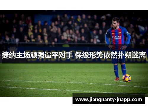 捷纳主场顽强逼平对手 保级形势依然扑朔迷离