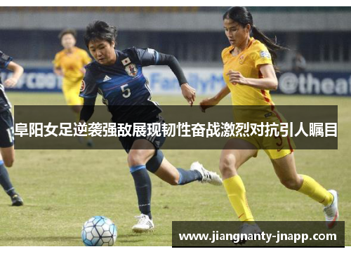 阜阳女足逆袭强敌展现韧性奋战激烈对抗引人瞩目