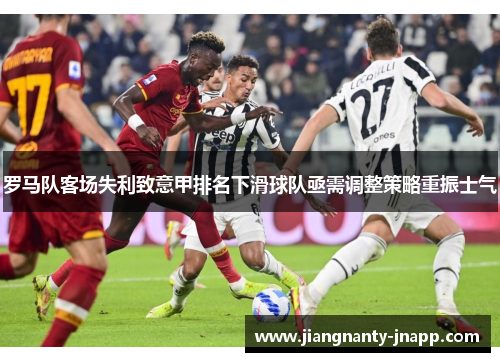 罗马队客场失利致意甲排名下滑球队亟需调整策略重振士气
