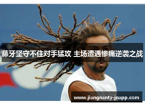 藤牙坚守不住对手猛攻 主场遭遇惨痛逆袭之战