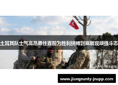 土耳其队士气高昂勇往直前为胜利拼搏到底展现顽强斗志