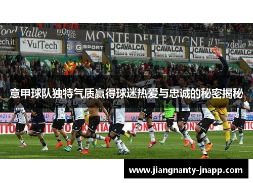 意甲球队独特气质赢得球迷热爱与忠诚的秘密揭秘