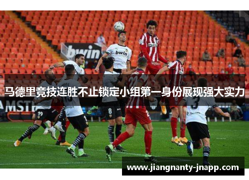 马德里竞技连胜不止锁定小组第一身份展现强大实力