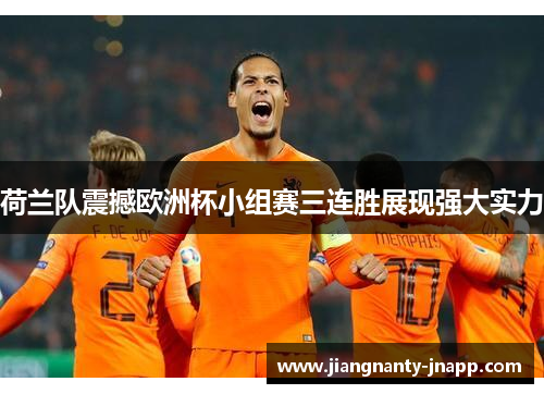 荷兰队震撼欧洲杯小组赛三连胜展现强大实力