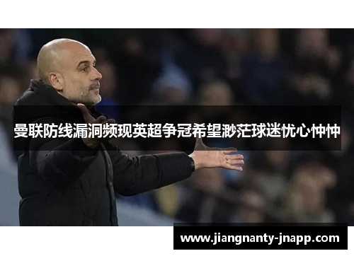 曼联防线漏洞频现英超争冠希望渺茫球迷忧心忡忡