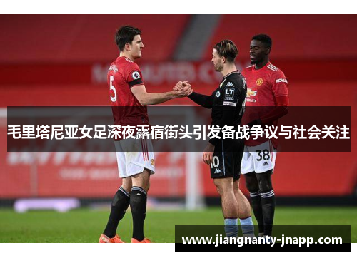 毛里塔尼亚女足深夜露宿街头引发备战争议与社会关注