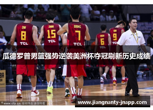 瓜德罗普男篮强势逆袭美洲杯夺冠刷新历史成绩