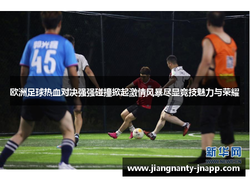 欧洲足球热血对决强强碰撞掀起激情风暴尽显竞技魅力与荣耀