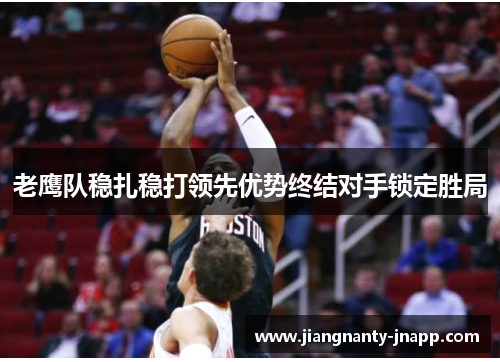 老鹰队稳扎稳打领先优势终结对手锁定胜局
