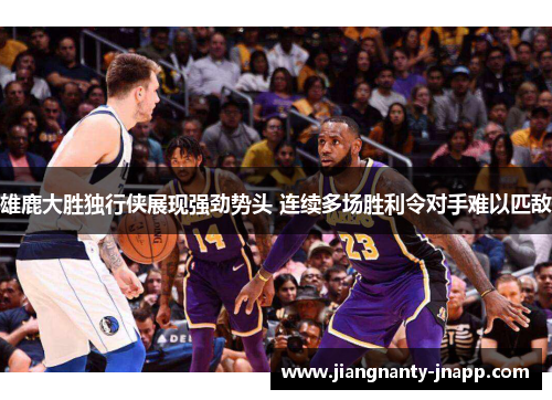 雄鹿大胜独行侠展现强劲势头 连续多场胜利令对手难以匹敌