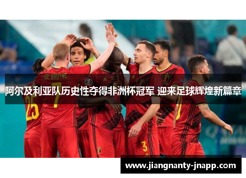 阿尔及利亚队历史性夺得非洲杯冠军 迎来足球辉煌新篇章