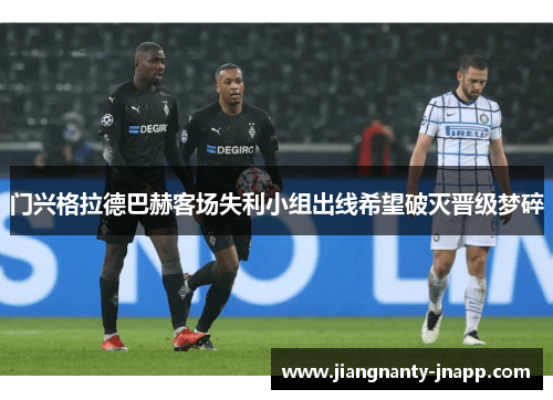 门兴格拉德巴赫客场失利小组出线希望破灭晋级梦碎