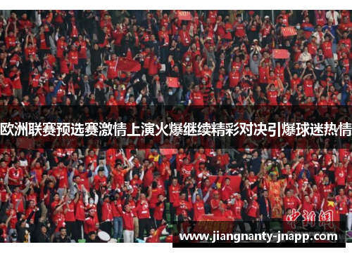 欧洲联赛预选赛激情上演火爆继续精彩对决引爆球迷热情