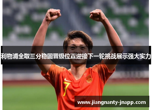 利物浦全取三分稳固晋级位置迎接下一轮挑战展示强大实力