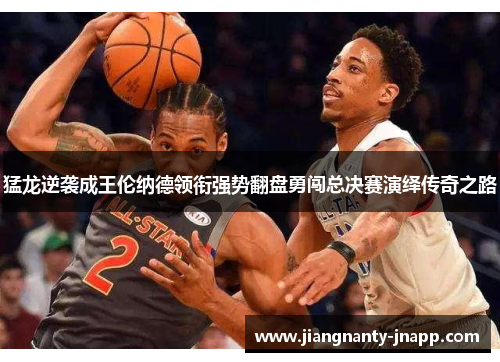 猛龙逆袭成王伦纳德领衔强势翻盘勇闯总决赛演绎传奇之路