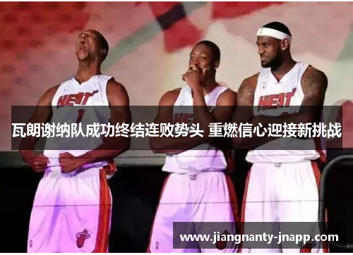 瓦朗谢纳队成功终结连败势头 重燃信心迎接新挑战